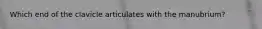 Which end of the clavicle articulates with the manubrium?