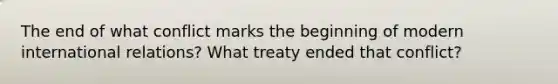 The end of what conflict marks the beginning of modern international relations? What treaty ended that conflict?