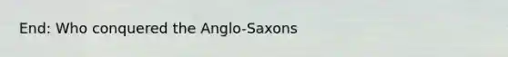 End: Who conquered the Anglo-Saxons