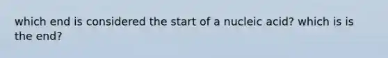 which end is considered the start of a nucleic acid? which is is the end?