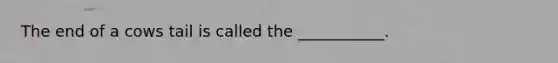 The end of a cows tail is called the ___________.