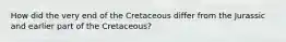 How did the very end of the Cretaceous differ from the Jurassic and earlier part of the Cretaceous?