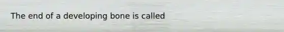 The end of a developing bone is called