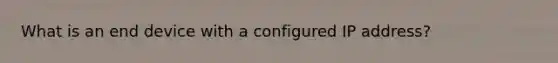 What is an end device with a configured IP address?