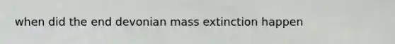 when did the end devonian mass extinction happen