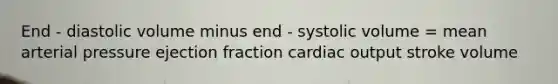 End - diastolic volume minus end - systolic volume = mean arterial pressure ejection fraction cardiac output stroke volume