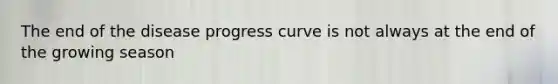 The end of the disease progress curve is not always at the end of the growing season