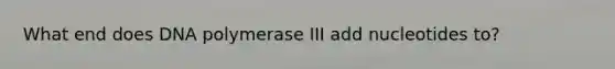 What end does DNA polymerase III add nucleotides to?