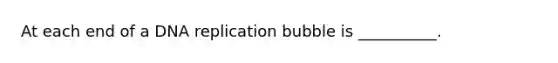 At each end of a DNA replication bubble is __________.