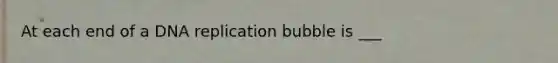 At each end of a DNA replication bubble is ___