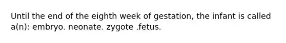 Until the end of the eighth week of gestation, the infant is called a(n): embryo. neonate. zygote .fetus.