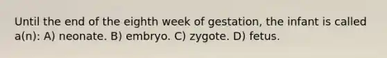 Until the end of the eighth week of gestation, the infant is called a(n): A) neonate. B) embryo. C) zygote. D) fetus.