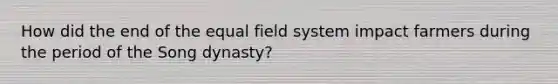 How did the end of the equal field system impact farmers during the period of the Song dynasty?