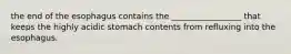 the end of the esophagus contains the _________________ that keeps the highly acidic stomach contents from refluxing into the esophagus.