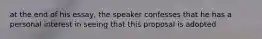 at the end of his essay, the speaker confesses that he has a personal interest in seeing that this proposal is adopted