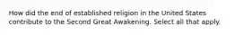 How did the end of established religion in the United States contribute to the Second Great Awakening. Select all that apply.