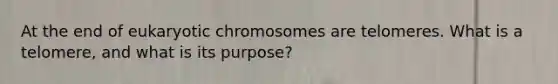 At the end of eukaryotic chromosomes are telomeres. What is a telomere, and what is its purpose?