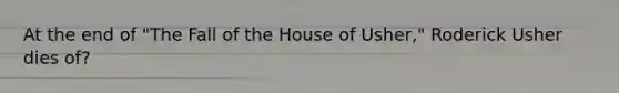 At the end of "The Fall of the House of Usher," Roderick Usher dies of?