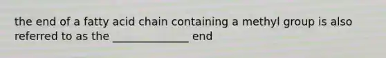 the end of a fatty acid chain containing a methyl group is also referred to as the ______________ end