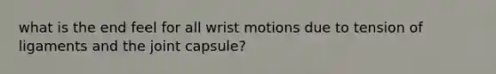 what is the end feel for all wrist motions due to tension of ligaments and the joint capsule?