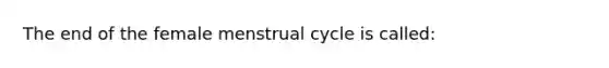 The end of the female menstrual cycle is called: