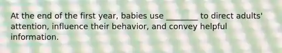 At the end of the first year, babies use ________ to direct adults' attention, influence their behavior, and convey helpful information.