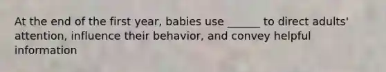 At the end of the first year, babies use ______ to direct adults' attention, influence their behavior, and convey helpful information