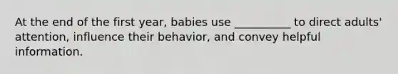 At the end of the first year, babies use __________ to direct adults' attention, influence their behavior, and convey helpful information.