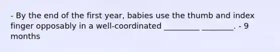 - By the end of the first year, babies use the thumb and index finger opposably in a well-coordinated _________ ________. - 9 months