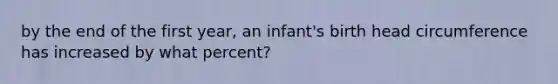 by the end of the first year, an infant's birth head circumference has increased by what percent?