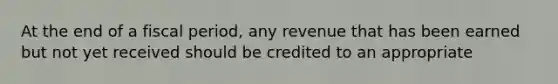 At the end of a fiscal period, any revenue that has been earned but not yet received should be credited to an appropriate