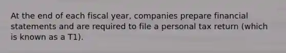 At the end of each fiscal year, companies prepare financial statements and are required to file a personal tax return (which is known as a T1).