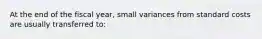 At the end of the fiscal year, small variances from standard costs are usually transferred to: