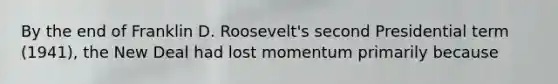 By the end of Franklin D. Roosevelt's second Presidential term (1941), <a href='https://www.questionai.com/knowledge/kJSTumESvi-the-new-deal' class='anchor-knowledge'>the new deal</a> had lost momentum primarily because