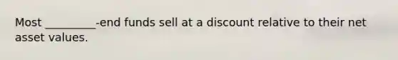 Most _________-end funds sell at a discount relative to their net asset values.
