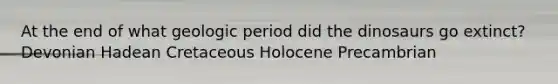 At the end of what geologic period did the dinosaurs go extinct? Devonian Hadean Cretaceous Holocene Precambrian