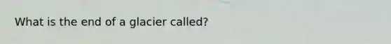 What is the end of a glacier called?