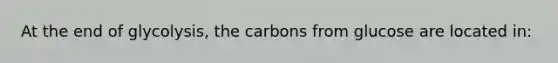 At the end of glycolysis, the carbons from glucose are located in: