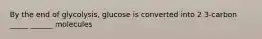 By the end of glycolysis, glucose is converted into 2 3-carbon _____ ______ molecules