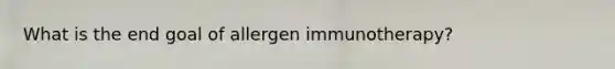 What is the end goal of allergen immunotherapy?