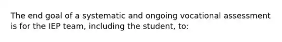 The end goal of a systematic and ongoing vocational assessment is for the IEP team, including the student, to: