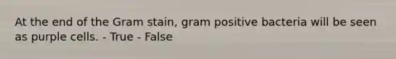 At the end of the Gram stain, gram positive bacteria will be seen as purple cells. - True - False