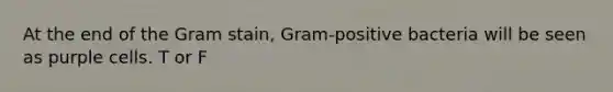 At the end of the Gram stain, Gram-positive bacteria will be seen as purple cells. T or F