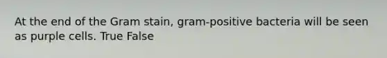 At the end of the Gram stain, gram-positive bacteria will be seen as purple cells. True False