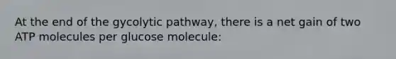 At the end of the gycolytic pathway, there is a net gain of two ATP molecules per glucose molecule: