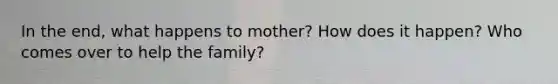 In the end, what happens to mother? How does it happen? Who comes over to help the family?