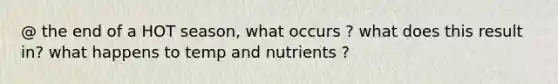 @ the end of a HOT season, what occurs ? what does this result in? what happens to temp and nutrients ?