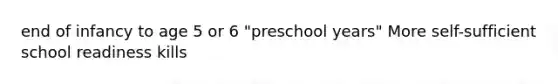 end of infancy to age 5 or 6 "preschool years" More self-sufficient school readiness kills