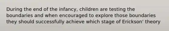 During the end of the infancy, children are testing the boundaries and when encouraged to explore those boundaries they should successfully achieve which stage of Erickson' theory