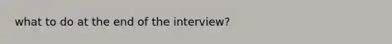 what to do at the end of the interview?